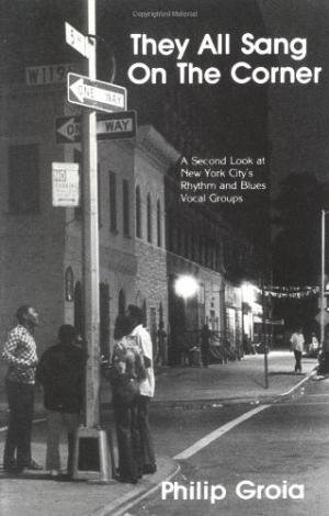 Groia, Philip - They All Sang on the Corner - A Second Look at New York City's Rhythm and Blues Vocal Groups.
