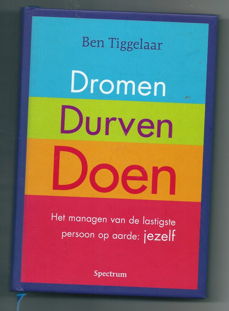 Tiggelaar, Ben - Dromen, durven, doen. Het managen van de lastigste persoon op aarde: jezelf.