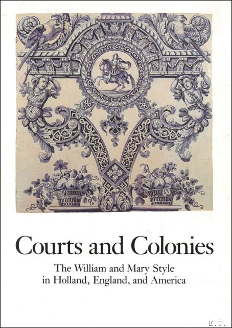 Reinier Baarsen, Phillip M. Johnston , Elaine Evans Dee - Courts and Colonies : The William and Mary Style in Holland, England, and America