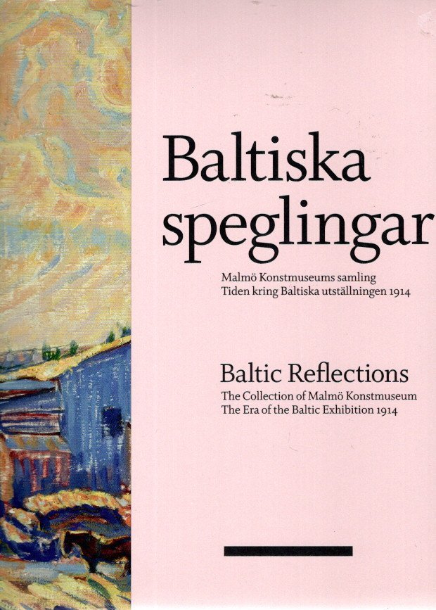 WIDENHEIM, Cecilia & Martin SUNDBERG [Eds] - Baltiska speglingar / Baltic Reflections - The Collection of Malmö Konstmuseum - The Era of the Baltic Exhibition 1914.