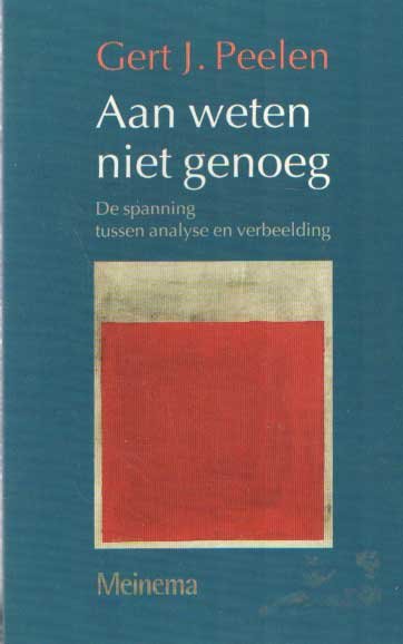 Peelen, Gert J. - Aan weten niet genoeg. De spanning tussen analyse en verbeelding