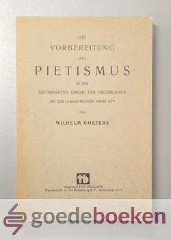Goeters, Wilhelm - Die vorbereitung des Pietismus in der Reformierten Kirche der Niederlande bis zur Labadistischen Krisis 1670