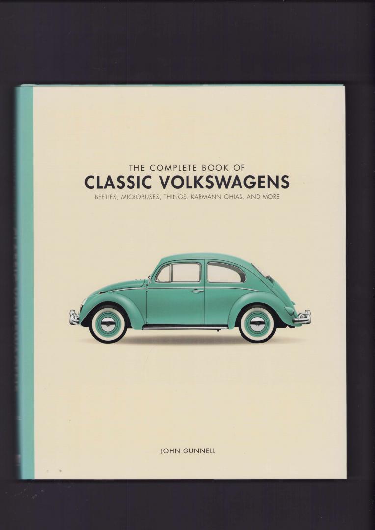 John Gunnell - The Complete book of Classic Volkswagens Beetles, Microbuses, Things, Karmann Ghias, and more