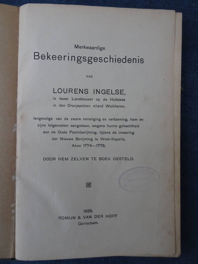 Ingelse, L.. - Merkwaardige Bekeeringsgeschiedenis van Lourens Ingelse, in leven landbouwer op de Hofstede in den Oranjepolder, eiland Walcheren, tengevolge van de zware vervolging en verbanning, hem en zijne lotgenooten aangedaan, wegens hunne gehechtheid a...