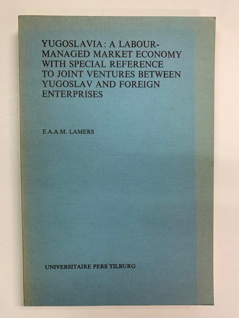 E.A.A.M. Lamers - Yugoslavia: A labour-managed market economy with special reference to joint ventures between Yugoslav and Foreign Enterprises