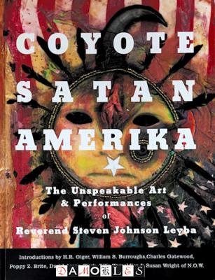 Steven Johnson Leyba - Coyote Satan Amerika. The Unspeakable Art & Performances of Reverend Steven Johnson Leyba