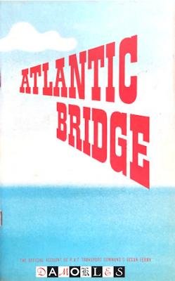  - Atlantic Bridge. The Official Account of R.A.F. Transport Command's Ocean Ferry