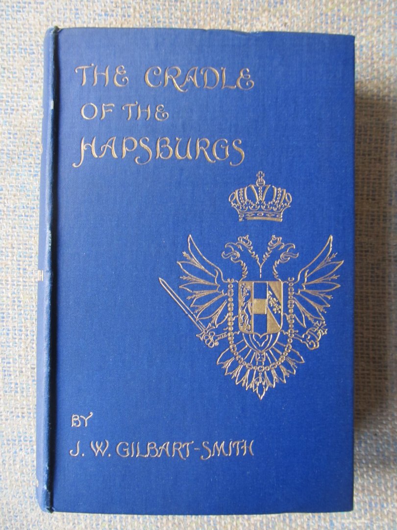 Gilbart-Smith, J.W. - THE CRADLE OF THE HAPSBURGS With 32 pages of illustrations from old mediaeval prints and photographs of the author.