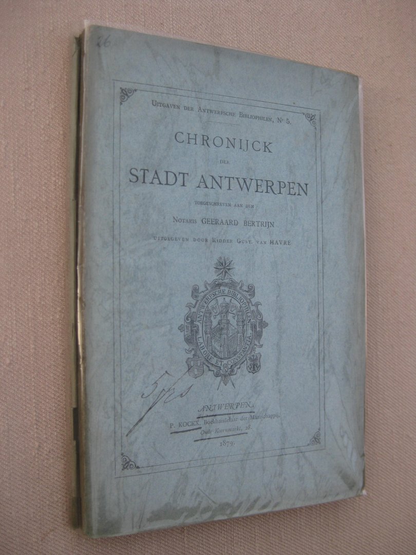 Havre, Ridder Gust. van - Chronijck der Stadt Antwerpen toegeschreven aan Notaris Geeraard Bertrijn.