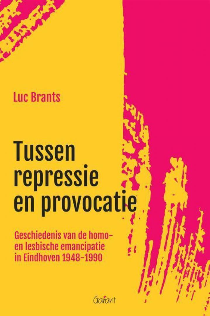 Brants, Luc - TUSSEN REPRESSIE EN PROVOCATIE geschiedenis van de homo- en lesbische emancipatie in Eindhoven 1948-1990