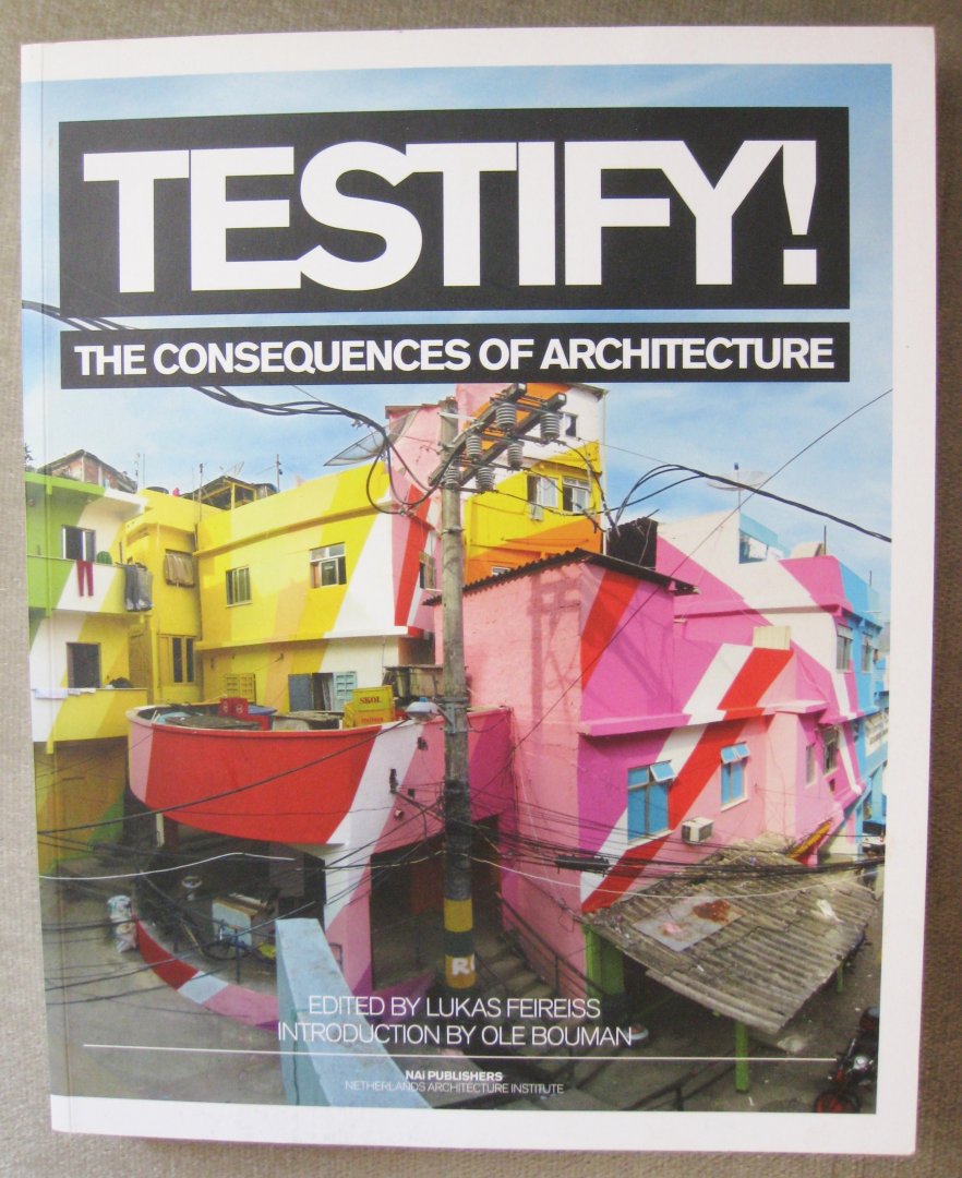 Feireiss, Lukas  (edited by)   Bouman, Ole (introduction by) - Testify!  -   The consequences of architecture  -  Testify