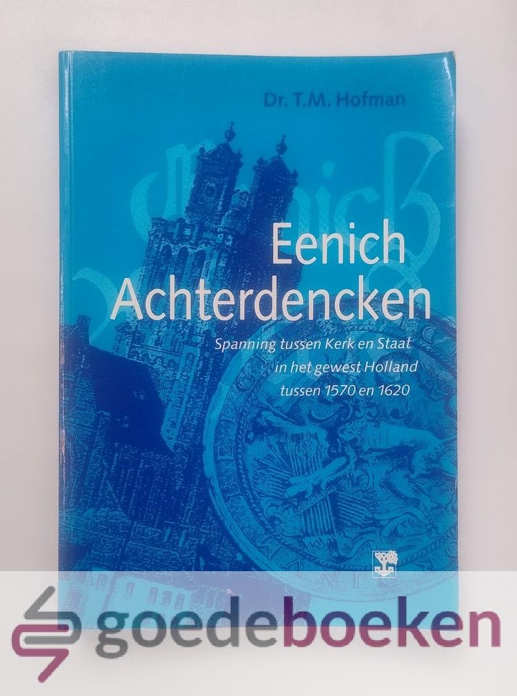 Hofman, T.M. - Eenich Achterdencken --- Spanning tussen Kerk en Staat in het gewest Holland tussen 1570 en 1620