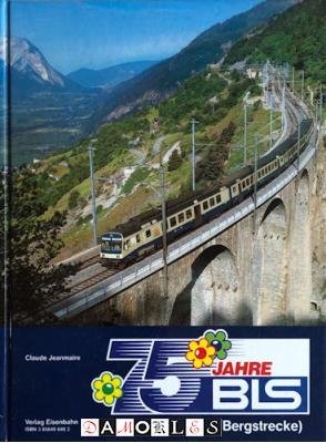 Claude Jeanmarie - 75 Jahre BLS Lötschbergbahn. Bau und Betriebsgeschichte derBLS-Alpenbahn
