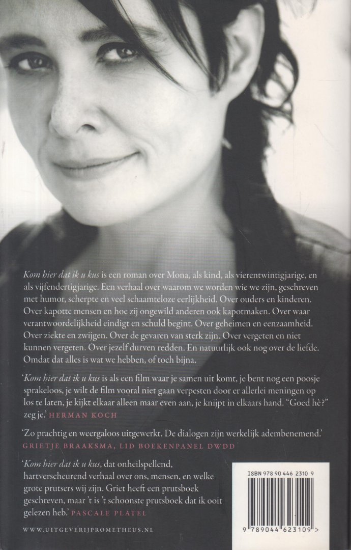 Beeck (Turnhout, 22 augustus 1973), Griet Op de - Kom hier dat ik u kus - Kom hier dat ik u kus is een roman over Mona, als kind, als vierentwintigjarige, en als vijfendertigjarige. Een verhaal over waarom we worden wie we zijn, geschreven met humor, scherpte n veel schaamteloze eerlijkheid.
