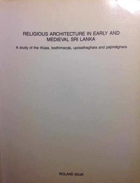 Silva, Roland - Religious Architecture in Early and Medieval Sri Lanka. A Study of the Thupa, Bodhimanda, Uposathagara and Patimaghara. Proefschrift