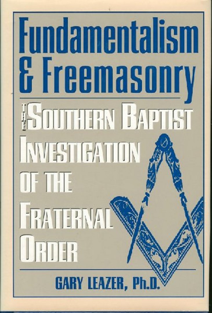 LEAZER, Gary - Fundamentalism & Freemasonry. The Southern Baptist Investigation of the Fraternal Order.