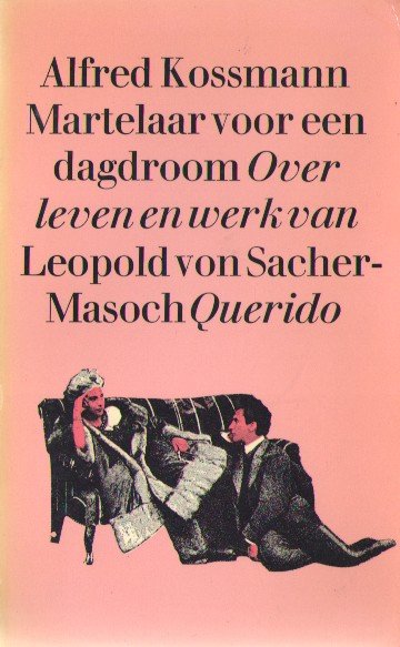 Kossmann, Alfred - Martelaar voor een dagdroom. Over leven en werk van Leopold von Sacher-Masoch.