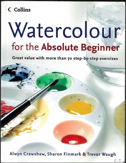 Alwyn Crawshaw , Trevor Waugh - Watercolour for the Absolute Beginner : Great Value with More Than 70 Step-By-Step Exercises