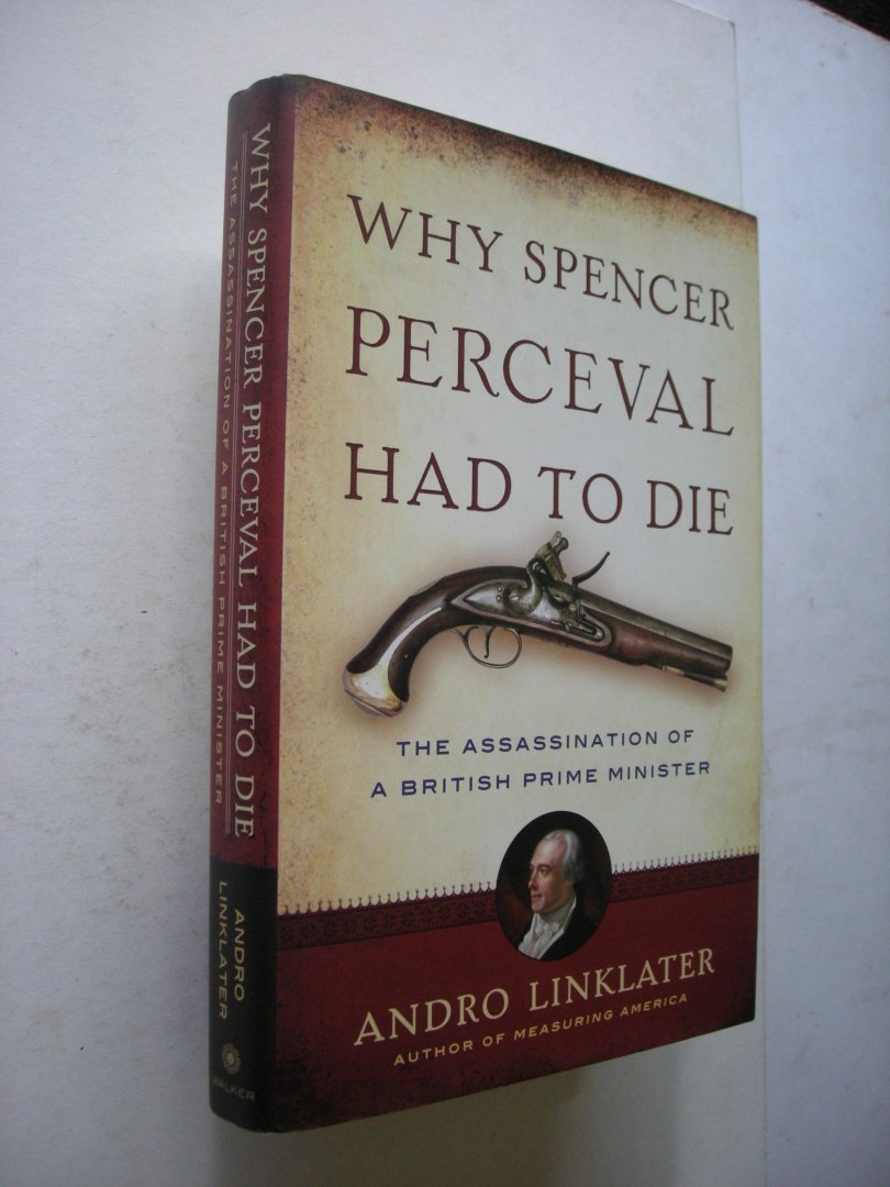 Linklater, Andro - Why Spencer Perceval Had to Die. The Assassination of a British Prime Minister