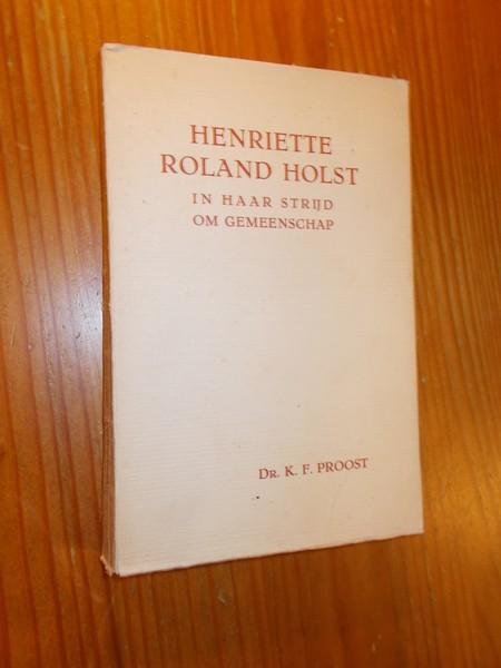 PROOST, K.F., - Henriette Roland Holst in haar strijd om gemeenschap.