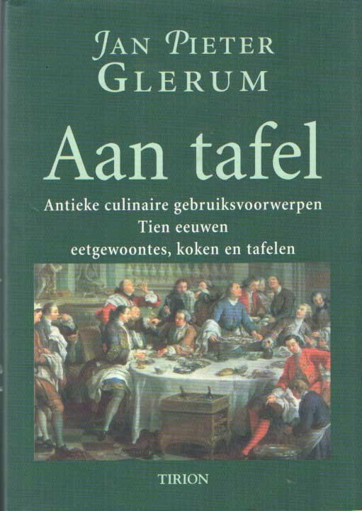 Glerum, Jan Pieter - Aan tafel. Antieke culinaire gebruiksvoorwerpen. Tien eeuwen eetgewoontes, koken en tafelen