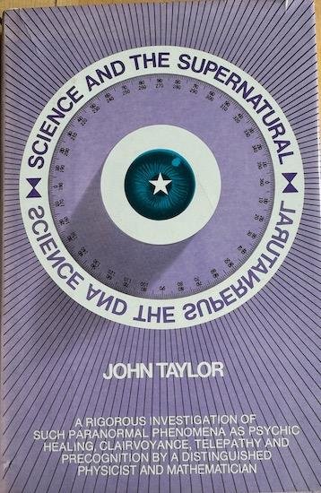 Taylor, John - SCIENCE AND THE SUPERNATURAL A rigorous investigation of such paranormal phenomena as psychic healing, clairvoyance, telepathy and precognition by a distinguished physicist and mathematician.