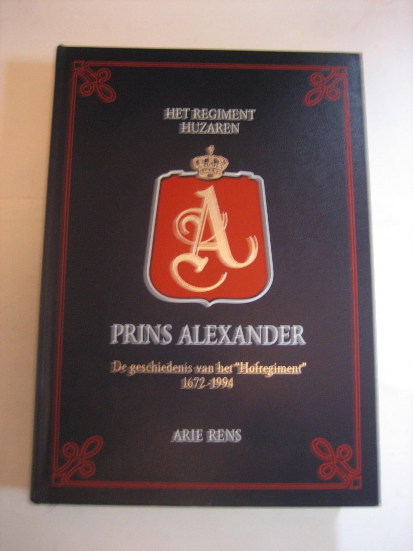 Arie Rens - Het Regiment Huzaren   Prins Alexander De geschiedenis van het "Het Hofregiment " 1622-1994