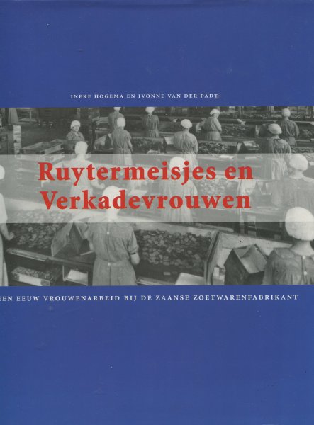 Hogema, Ineke / Ivonne van der Padt - Ruytermeisjes en Verkadevrouwen Een eeuw vrouwenarbeid bij de Zaanse zoetwarenfabrikant