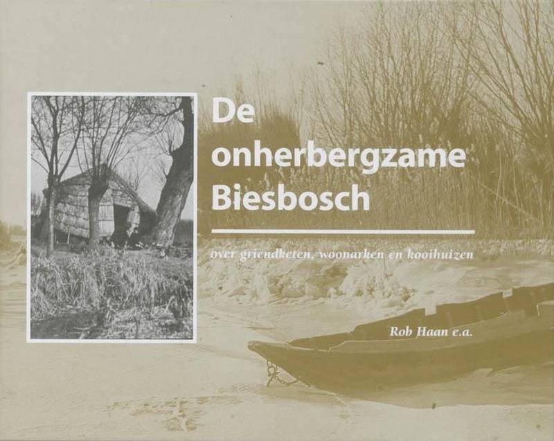 HAAN, ROB; E.A. - De onherbergzame Biesbosch over griendketen, woonarken en kooihuizen.