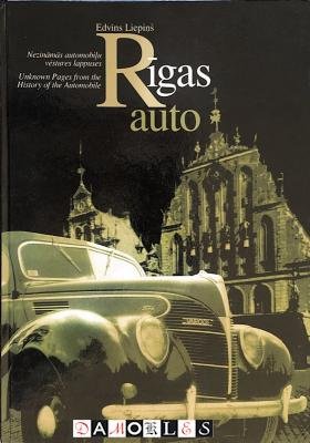 Edvins Liepins - Rigas auto: Nezinamas automobilu vestures lappuses / Unknown pages from the history of the automobile