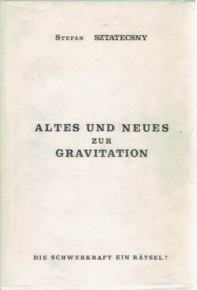 SZTATECSNY, Stefan - Altes und Neues zur Gravitation - Eine Anschauliche Gravitations-Theorie auf Neutrinobasis. [Die Schwerkraft ein Rätsel?].