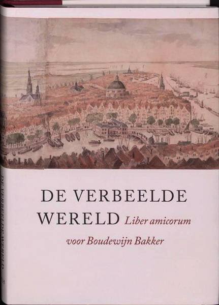 BAKKER, BOUDEWIJN. - De verbeelde wereld. Lliber amicorum voor Boudewijn Bakker. isbn 9789068684940