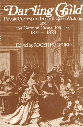 Fulford, Roger (ed.) - Darling Child: Private Correspondence of Queen Victoria and the German Crown Princess 1871-1878