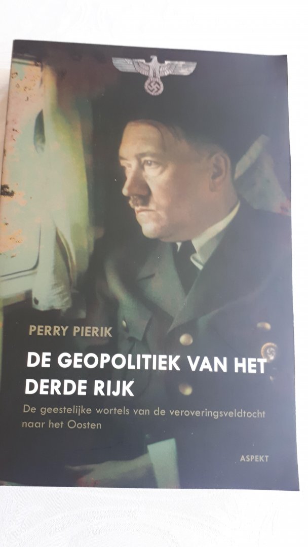 PIERIK, Perry - De geopolitiek van het Derde Rijk / de geestelijke wortels van de veroveringsveldtocht naar het Oosten