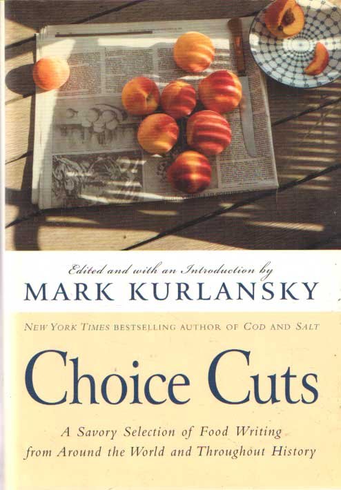 Kurlansky, Mark - Choice Cuts : A Savory Selection of Food Writing from Around the World and Throughout History