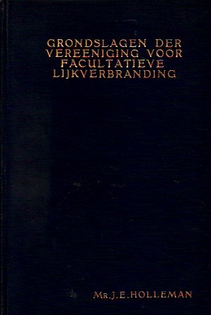 Holleman, J E - Grondslagen der Vereeniging voor facultatieve lijkverbranding : oprichting, beginselen, de onwettige daad : een historisch onderzoek