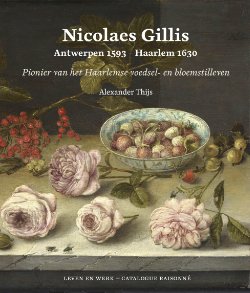 Alexander Thijs: - Nicolaes Gillis (Antwerpen 1593 - Haarlem 1630. Pionier van het Haarlemse voedsel- en bloemstilleven: catalogue raisonné.