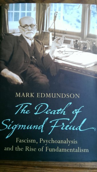 Edmundson, Mark - The Death of Sigmund Freud. Fascism, Psychoanalysis and the Rise of Fundamentalism