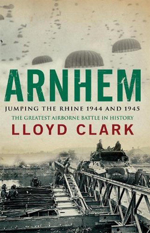Lloyd Clark - Arnhem: Jumping the Rhine 1944 & 1945