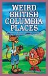Simms, Michelle - Weird British Columbia Places / Humorous, Bizarre, Peculiar & Strange Locations & Attractions across the Province