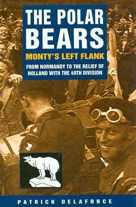 Delaforce, Patrick - The Polar Bears, Monty's Left Flank from Normandy to the relief of Holland with the 49th Division