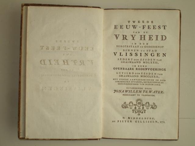 Water, J.W. te. - Tweede Eeuw-feest van de Vryheid in den burgerstaat en godsdienst binnen de stad Vlissingen sedert den zesden van Grasmaand MDLXXII, in eene Openbaare Redenvoeringe gevierd den zesden van Grasmaand MDCCLXXII, met eenige aanteekeningen en oorsp...