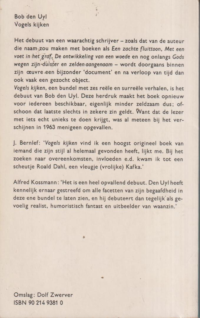Uyl (27 maart 1930, Rotterdam - Rotterdam 13/14 februari 1992), Jacob (Bob) den - Vogels kijken - Met deze zes verhalen debuteerde den Uyl indertijd in het tijdschrift Gard Sivik; de bundel verscheen in 1963 en werd in 1966 bekroond met de prozaprijs van de stad Amsterdam. In 1963 was deze bundel een opmerkelijk debuut, maa...