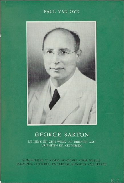 P. VAN OYE. - George Sarton : De mens en zijn werk uit brieven aan vrienden en kennissen.