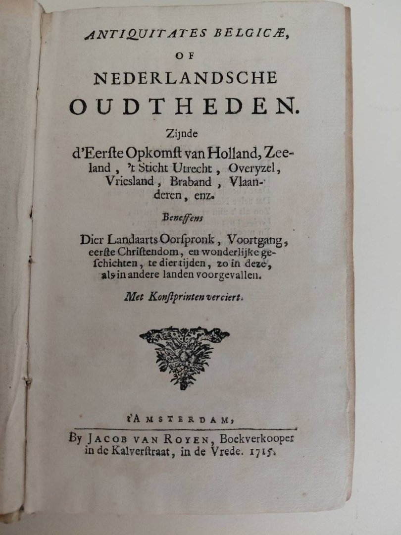N.n.. - Antiquitates Belgicae, of Nederlandsche Oudtheden. Zijnde d'Eerste Opkomst van Holland, Zeeland, 't Sticht Utrecht, Overyzel, Vriesland, Braband, Vlaanderen enz. Beneffens Dier Landwaarts Oorspronk, Voortgan, eerste Christendom, en wonderlijlk...