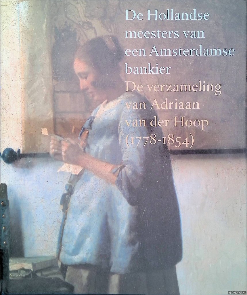 Bergvelt, Ellinoor - De Hollandse meesters van een Amsterdamse bankier. De verzameling van Adriaan van der Hoop (1778-1854)