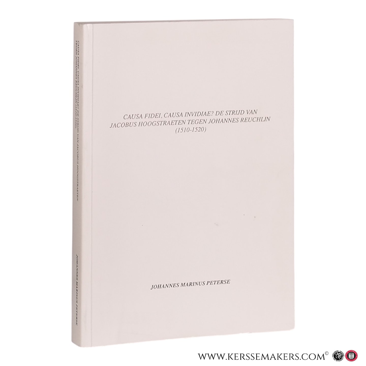 Peterse, Johannes Marinus. - Causa Fidei, Causa Invidiae? De strijd van Jacobus Hoogstraten tegen Johannes Reuchlin (1510-1520).