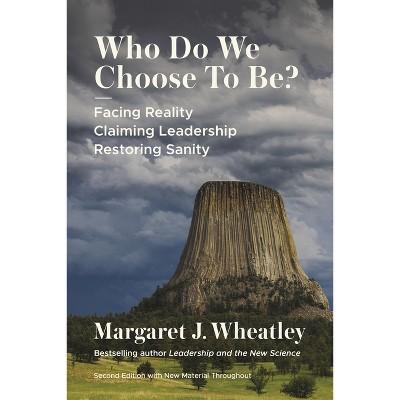 Wheatley, Margaret J. - Who Do We Choose to Be?, Second Edition / Facing Reality, Claiming Leadership, Restoring Sanity