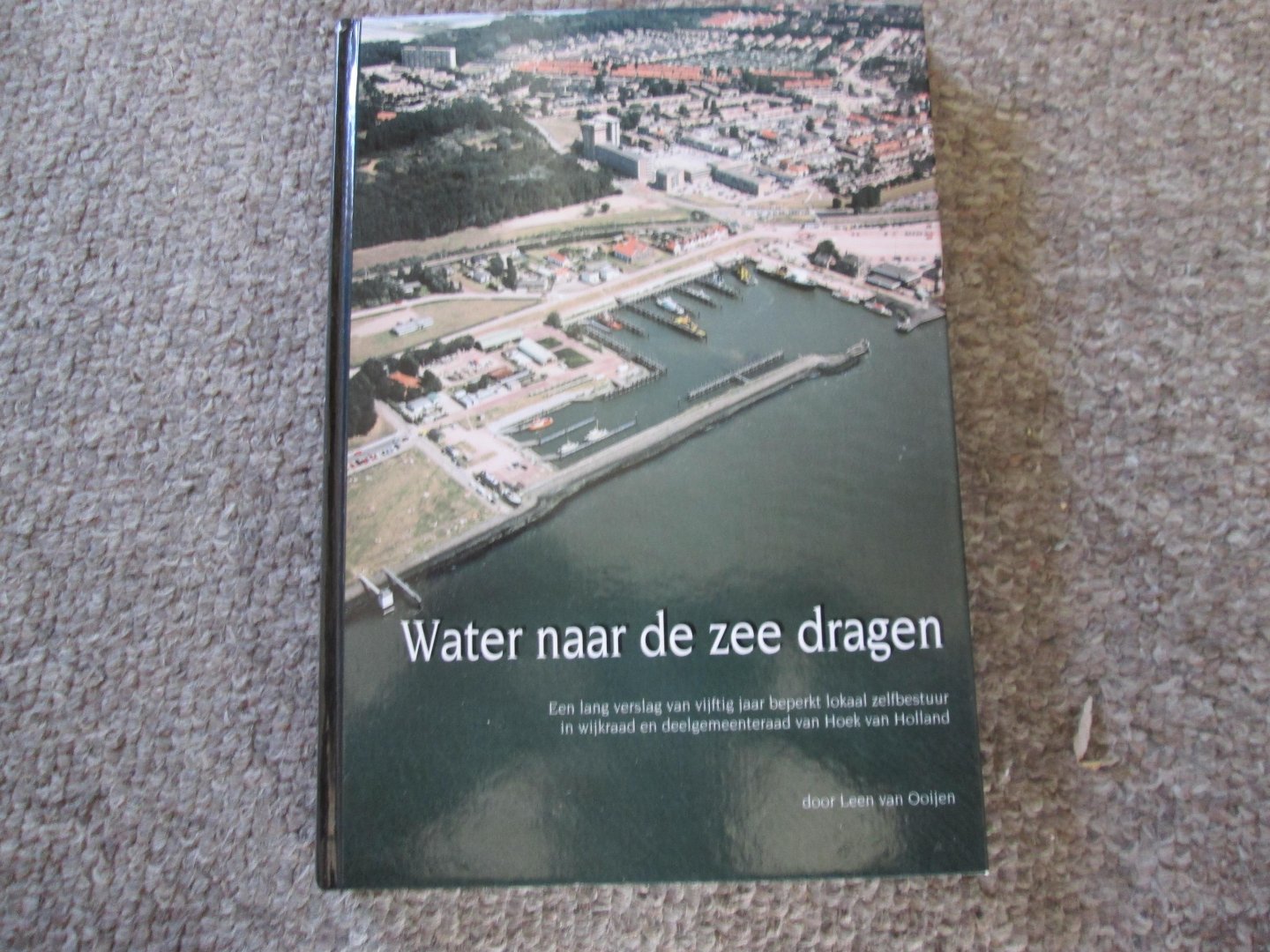 Ooijen , Leen van - WATER NAAR ZEE DRAGEN - een lang verslag van vijftig jaar beperkt lokaal zelfbestuur in wijkraad en deelgemeenteraad van Hoek van Holland