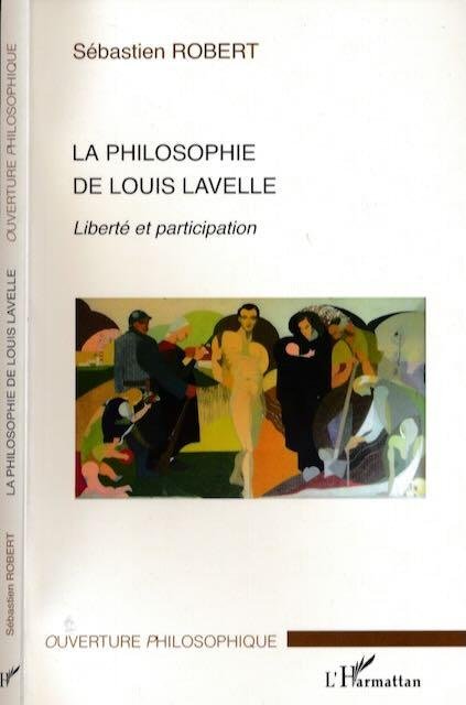 Robert, Sébastien. - La Philosophie de Louis Lavelle: Liberté et participation.